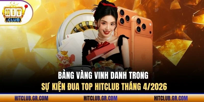 Bảng vàng vinh danh trong sự kiện đua top Hitclub tháng 4/2026