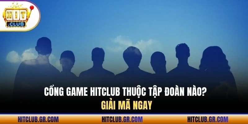 Cổng game Hitclub thuộc tập đoàn nào? Giải mã ngay