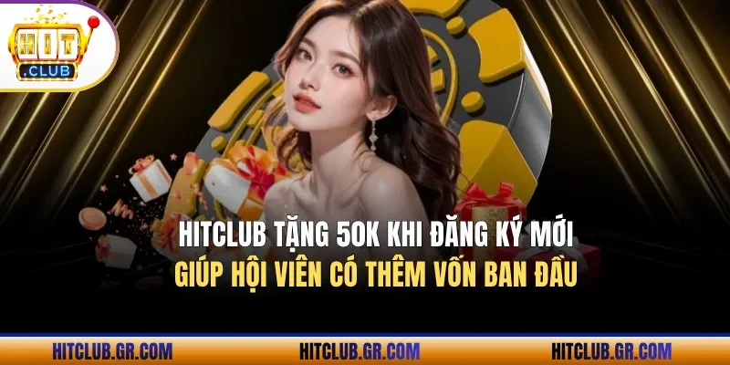 Hitclub tặng 50K khi đăng ký mới giúp hội viên có thêm vốn ban đầu