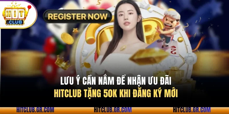 Các lưu ý cần nắm để nhận ưu đãi Hitclub tặng 50K khi đăng ký mới