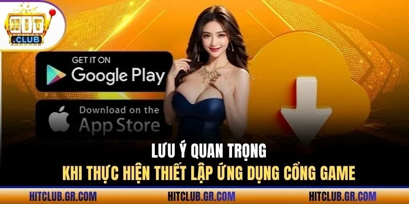 Lưu ý quan trọng khi thiết lập ứng dụng cổng game