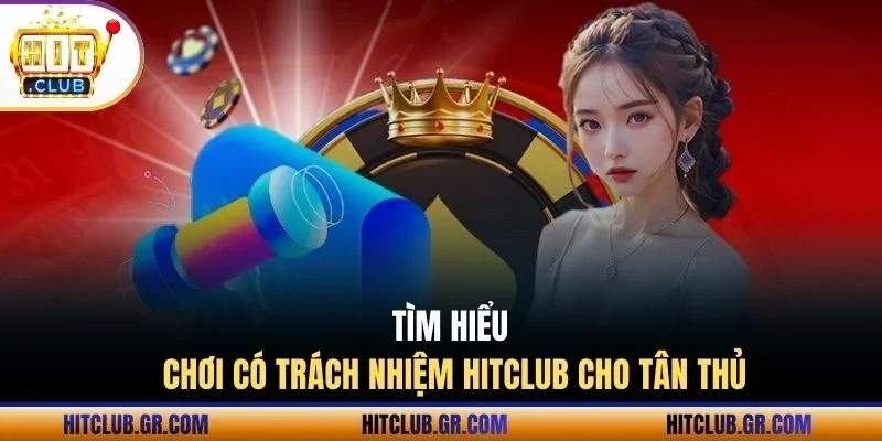 Tìm hiểu chơi có trách nhiệm Hitclub cho tân thủ