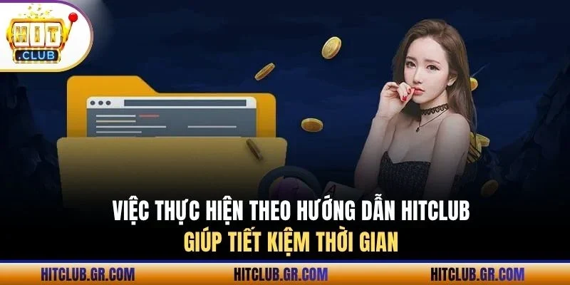 Việc thực hiện theo hướng dẫn Hitclub giúp tiết kiệm thời gian