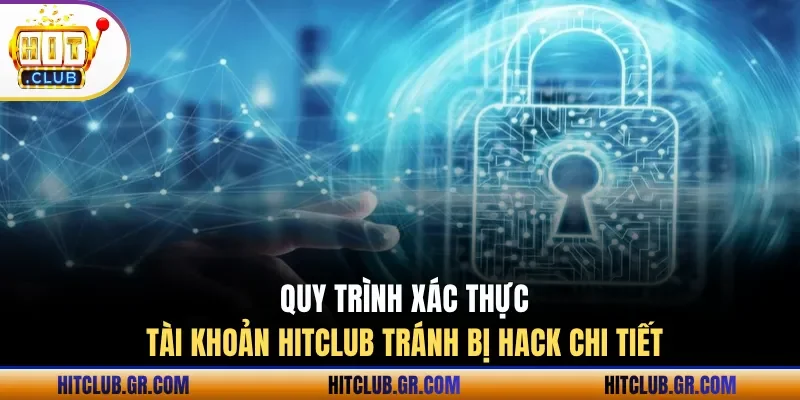 Quy trình xác thực tài khoản Hitclub tránh bị hack chi tiết 