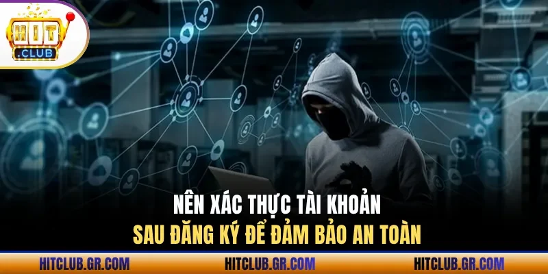 Nên xác thực tài khoản sau đăng ký để đảm bảo an toàn 